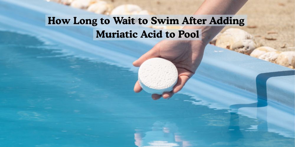 How Long to Wait to Swim After Adding Muriatic Acid to Pool