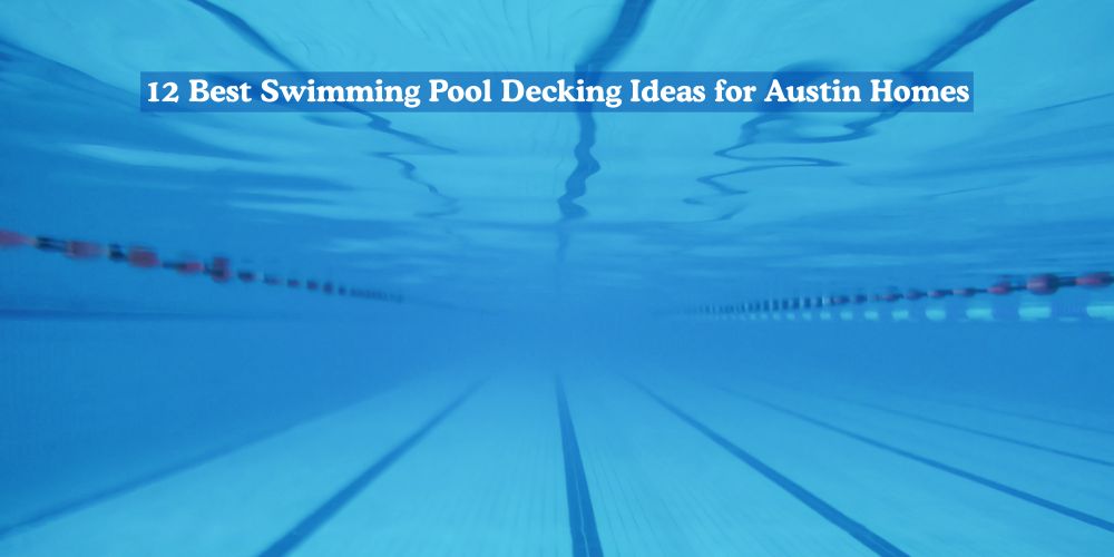 12 Best Swimming Pool Decking Ideas for Austin Homes